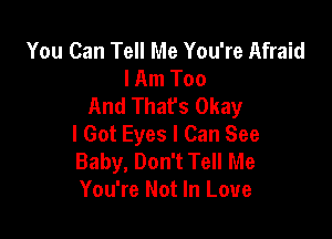 You Can Tell Me You're Afraid
lAm Too
And Thafs Okay

I Got Eyes I Can See
Baby, Don't Tell Me
You're Not In Love
