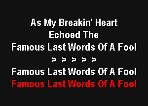 As My Breakin' Heart
Echoed The
Famous Last Words OfA Fool

333333

Famous Last Words Of A Fool