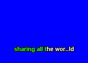 sharing all the wor..ld
