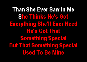 Than She Euer Saw In Me
She Thinks He's Got
Everything She'll Ever Need
He's Got That
Something Special
But That Something Special
Used To Be Mine