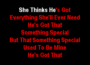 She Thinks He's Got
Everything She'll Ever Need
He's Got That

Something Special
But That Something Special
Used To Be Mine
He's Got That