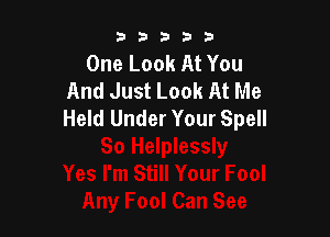 b33321

One Look At You
And Just Look At Me
Held Under Your Spell