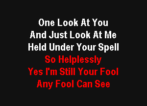 One Look At You
And Just Look At Me
Held Under Your Spell