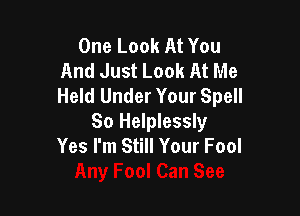 One Look At You
And Just Look At Me
Held Under Your Spell

So Helplessly
Yes I'm Still Your Fool