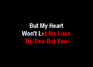 But My Heart
Won't Let Me Love

No One But You