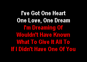 I've Got One Heart
One Love, One Dream
I'm Dreaming 0f

Wouldn't Have Known
What To Give It All To
lfl Didn't Have One Of You