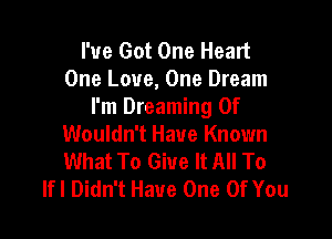 I've Got One Heart
One Love, One Dream
I'm Dreaming 0f

Wouldn't Have Known
What To Give It All To
lfl Didn't Have One Of You