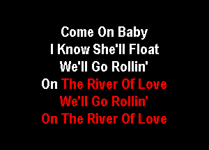 Come On Baby
I Know She'll Float
We'll Go Rollin'

On The River Of Love
We'll Go Rollin'
On The River Of Love