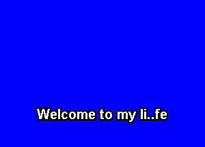 Welcome to my li..fe