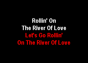 Rollin' On
The River Of Love

Lefs Go Rollin'
On The River Of Love