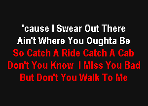 'cause I Swear Out There
Ain't Where You Oughta Be