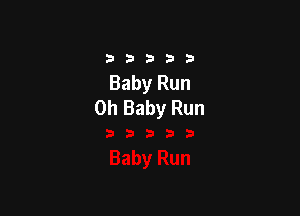 33333

Baby Run
Oh Baby Run