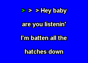 5 Hey baby

are you listenin'
Pm batten all the

hatches down
