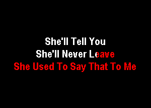 She'll Tell You

She'll Never Leave
She Used To Say That To Me