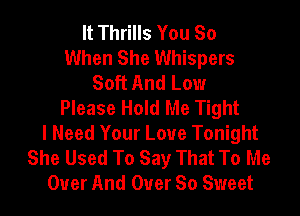 It Thrills You So
When She Whispers
Soft And Low
Please Hold Me Tight

I Need Your Love Tonight
She Used To Say That To Me
Over And Over So Sweet