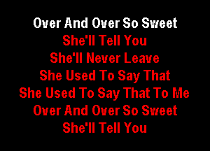 Over And Over 80 Sweet
She'll Tell You
She'll Never Leave
She Used To Say That

She Used To Say That To Me
Over And Over 80 Sweet
She'll Tell You