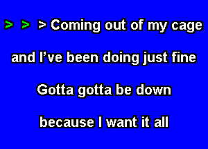 z- ta p Coming out of my cage

and We been doing just fine

Gotta gotta be down

because I want it all