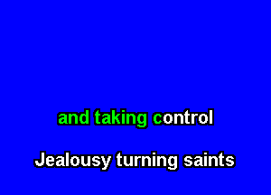 and taking control

Jealousy turning saints