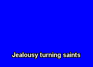 Jealousy turning saints