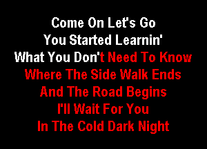Come On Let's Go
You Started Learnin'
What You Don't Need To Know
Where The Side Walk Ends
And The Road Begins
I'll Wait For You
In The Cold Dark Night