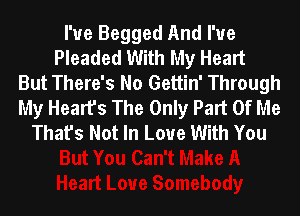 I'ue Begged And I've
Pleaded With My Heart
But There's No Gettin' Through
My Heart's The Only Part Of Me
That's Not In Love With You