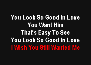 You Look 80 Good In Love
You Want Him
That's Easy To See

You Look So Good In Love