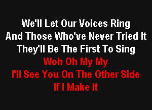 We'll Let Our Voices Ring
And Those Who've Never Tried It
They'll Be The First To Sing