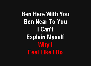Ben Here With You
Ben Near To You
I Can't

Explain Myself