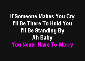 lfSomeone Makes You Cry
I'll Be There To Hold You
I'll Be Standing By

Ah Baby