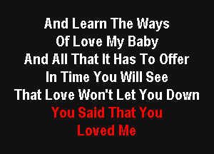 And Learn The Ways
Of Love My Baby
And All That It Has To Offer
In Time You Will See

That Love Won't Let You Down