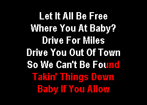 Let It All Be Free
Where You At Baby?

Driue For Miles
Drive You Out Of Town

So We Can't Be Found
Takin' Things Down
Baby If You Allow