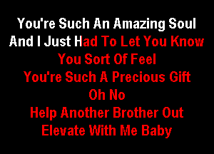 You're Such An Amazing Soul
And I Just Had To Let You Know
You Sort Of Feel
You're Such A Precious Gift
Oh No
Help Another Brother Out
Elevate With Me Baby