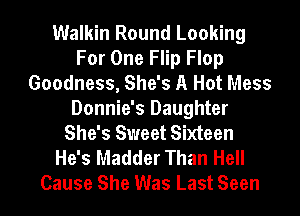Walkin Round Looking
For One Flip Flop
Goodness, She's A Hot Mess
Donnie's Daughter
She's Sweet Sixteen
He's Madder Than Hell
Cause She Was Last Seen