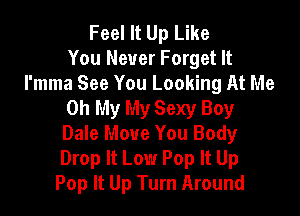 Feel It Up Like
You Never Forget It
I'mma See You Looking At Me

Oh My My Sexy Boy

Dale Move You Body
Drop It Low Pop It Up
Pop It Up Turn Around