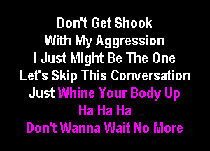 Don't Get Shook
With My Aggression
I Just Might Be The One
Let's Skip This Conversation
Just Whine Your Body Up
Ha Ha Ha
Don't Wanna Wait No More