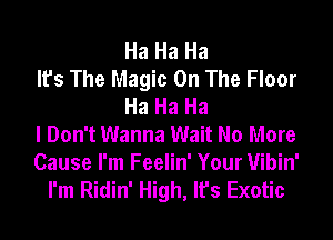 Ha Ha Ha
It's The Magic On The Floor
Ha Ha Ha
I Don't Wanna Wait No More
Cause I'm Feelin' Your Vibin'

I'm Ridin' High, It's Exotic