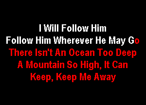 I Will Follow Him
Follow Him Wherever He May Go
There Isn't An Ocean Too Deep
A Mountain So High, It Can
Keep, Keep Me Away