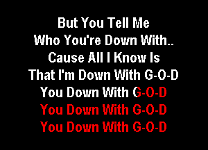 But You Tell Me
Who You're Down With..

Cause All I Know Is
That I'm Down With G-O-D

You Down With G-O-D
You Down With G-O-D
You Down With G-O-D