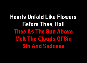 Hearts Unfold Like Flowers
Before Thee, Hail
Thee As The Sun Above

Melt The Clouds Of Sin
Sin And Sadness