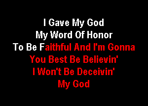 I Save My God
My Word Of Honor
To Be Faithful And I'm Gonna

You Best Be Believin'
lWon't Be Deceiuin'
My God