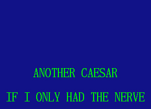 ANOTHER CAESAR
IF I ONLY HAD THE NERVE