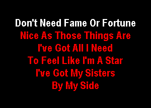 Don't Need Fame 0r Fortune
Nice As Those Things Are
I've Got All I Need

To Feel Like I'm A Star
I've Got My Sisters
By My Side