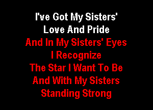 I've Got My Sisters'
Love And Pride
And In My Sisters' Eyes

I Recognize
The Star I Want To Be

And With My Sisters
Standing Strong