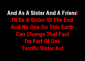 And As A Sister And A Friend
I'll Be A Sister 'til The End
And No One On This Earth

Can Change That Fact
I'm Part Of One
Terrific Sister Act