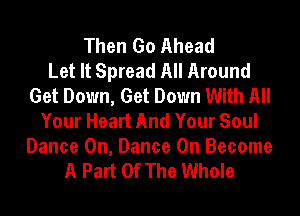 Then Go Ahead
Let It Spread All Around
Get Down, Get Down With All
Your Heart And Your Soul

Dance On, Dance On Become
A Part Of The Whole