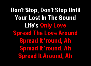 Don't Stop, Don't Stop Until
Your Lost In The Sound
Life's Only Love
Spread The Love Around
Spread It 'round. Ah
Spread It 'round. Ah

Spread It Around, Ah I