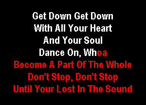 Get Down Get Down
With All Your Heart
And Your Soul
Dance On, Whoa
Become A Part Of The Whole
Don't Stop, Don't Stop
Until Your Lost In The Sound