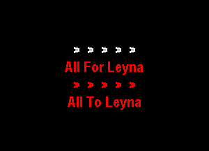 2333313

All For Leyna

333333

All To Leyna
