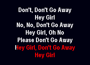 Don't, Don't Go Away
Hey Girl
No, No, Don't Go Away
Hey Girl, Oh No

Please Don't Go Away