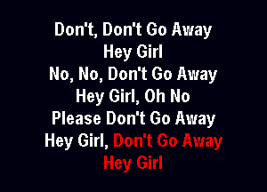 Don't, Don't Go Away
Hey Girl
No, No, Don't Go Away
Hey Girl, Oh No

Please Don't Go Away
Hey Girl,